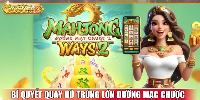 Bí quyết quay hũ trúng lớn trong Đường Mạc Chược