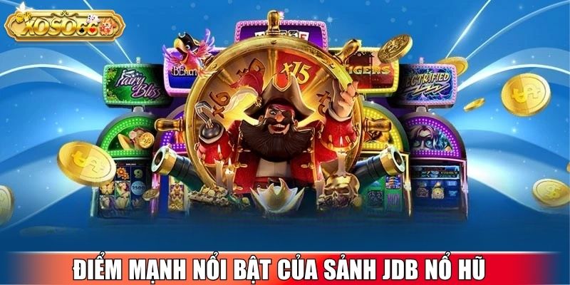 Điểm mạnh nổi bật của sảnh JDB Nổ Hũ