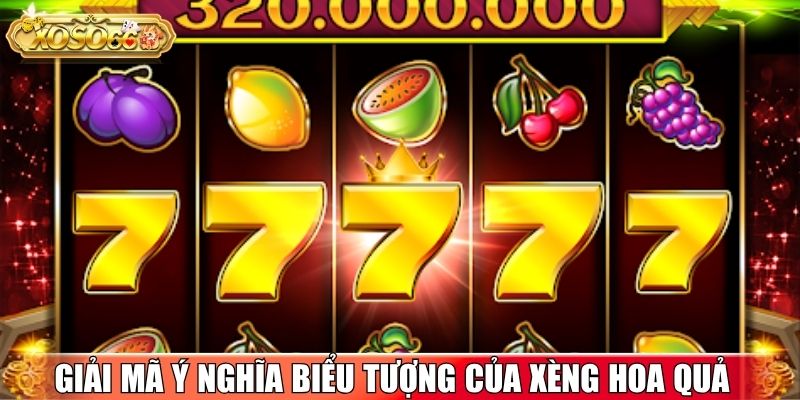 Giải mã ý nghĩa biểu tượng đặc biệt của Xèng Hoa Quả