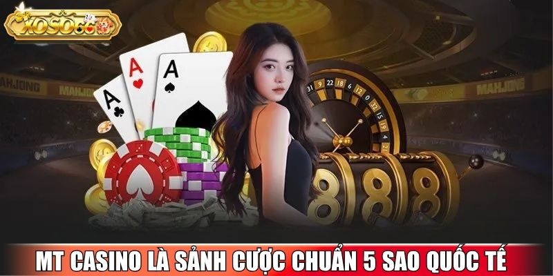 MT Casino là sảnh cược chuẩn 5 sao quốc tế