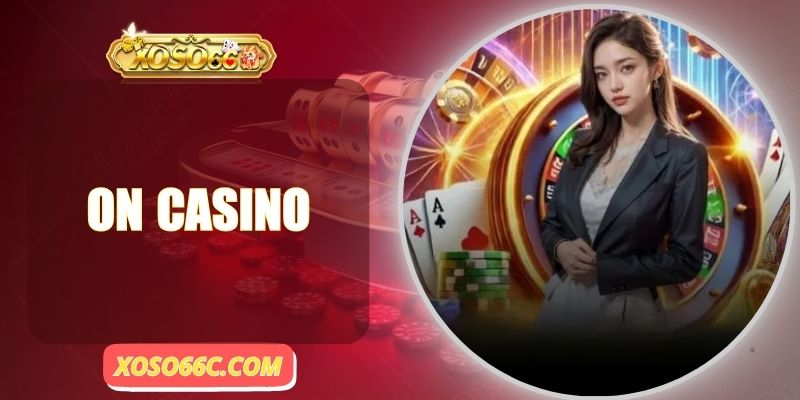 ON Casino| Sảnh Live Chân Thực Như Tại Sòng Bạc Macau