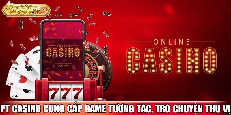 PT Casino cung cấp game tương tác, trò chuyện thú vị