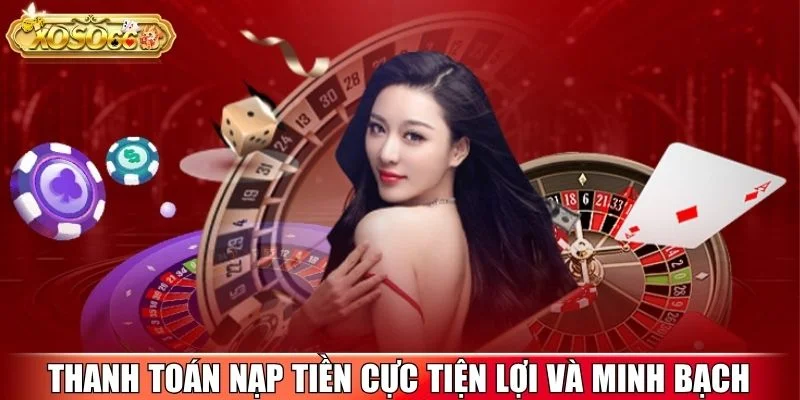 Thanh toán nạp tiền cực tiện lợi và minh bạch
