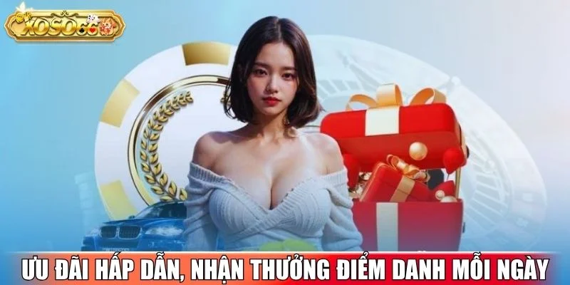 Ưu đãi hấp dẫn, nhận thưởng điểm danh mỗi ngày