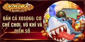 Bắn Cá XOSO66: Cơ Chế Chơi, Vũ Khí Và Điểm Số