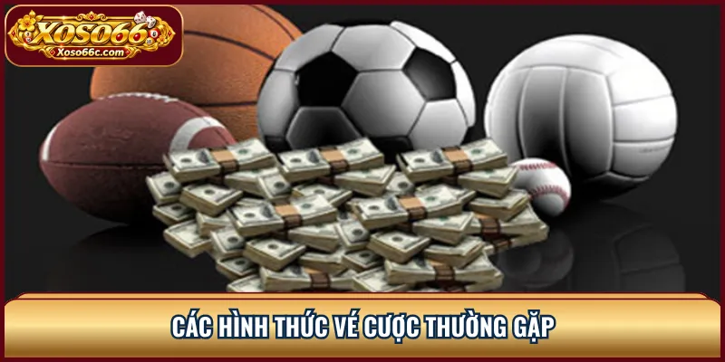 Thể Thao XOSO66: Đọc Kèo Và Chọn Thị Trường Cược 3 Các hình thức vé cược thường gặp