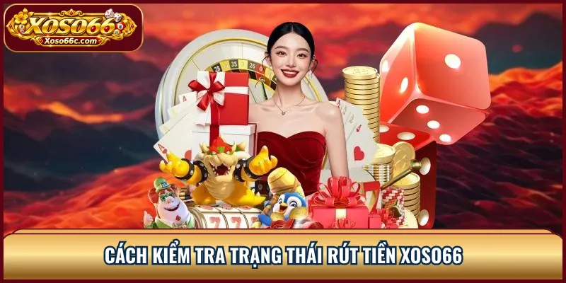 Rút Tiền XOSO66: Kiểm Tra Lệnh Và Xử Lý Giao Dịch 2 Cách kiểm tra trạng thái rút tiền XOSO66