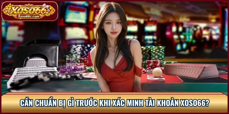 Xác Minh Tài Khoản XOSO66: Quy Trình KYC Dễ Hiểu 2 Cần chuẩn bị gì trước khi xác minh tài khoản XOSO66?