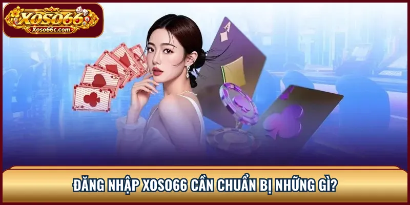 Đăng nhập XOSO66 cần chuẩn bị những gì?