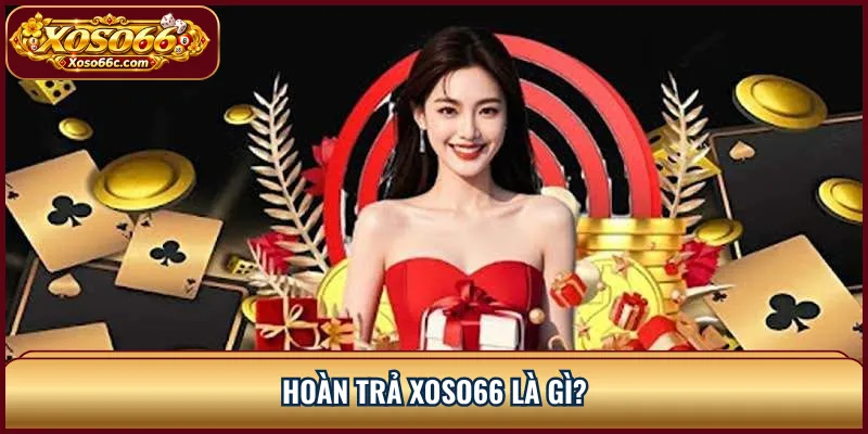 Hoàn Trả XOSO66: Cách Tính Cashback Và Điều Kiện 1 Hoàn trả XOSO66 là gì?