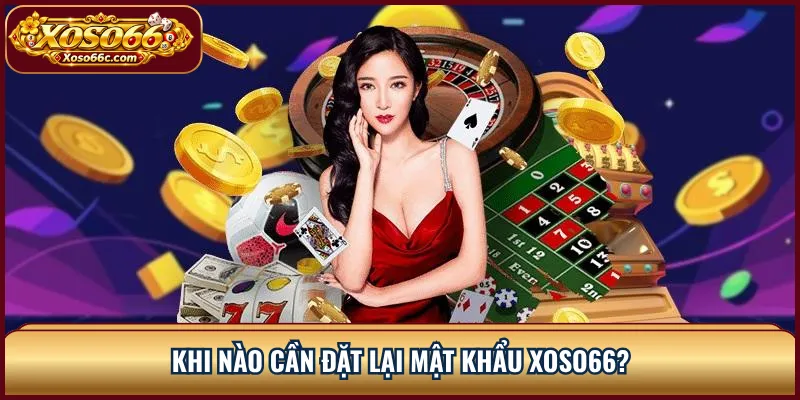Quên Mật Khẩu XOSO66: Cách Lấy Lại Tài Khoản Nhanh 1 Khi nào cần đặt lại mật khẩu XOSO66?