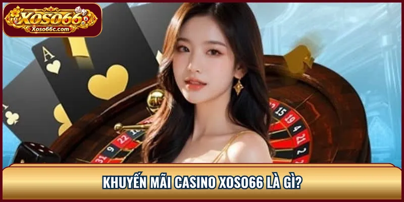Khuyến Mãi Casino XOSO66: Đọc Điều Kiện Thưởng 1 Khuyến mãi casino XOSO66 là gì?