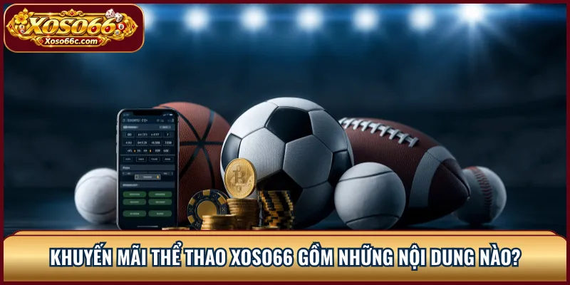 Khuyến Mãi Thể Thao XOSO66: Hiểu Điều Kiện Cược 1 Khuyến mãi thể thao XOSO66 gồm những nội dung nào?