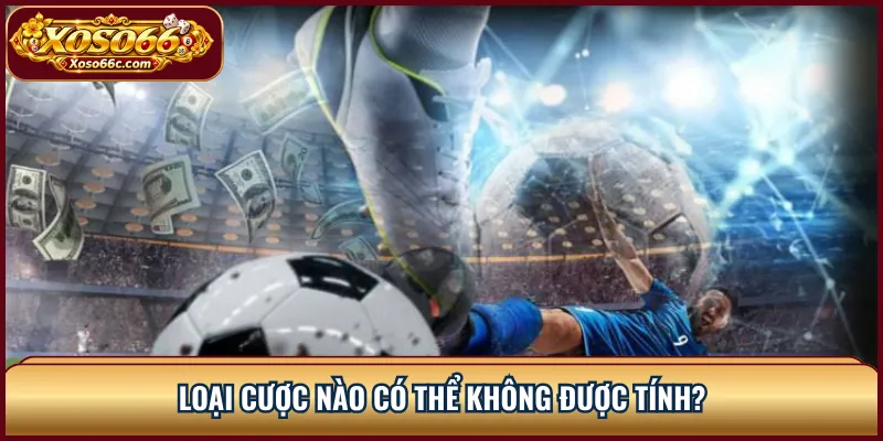 Khuyến Mãi Thể Thao XOSO66: Hiểu Điều Kiện Cược 2 Loại cược nào có thể không được tính?