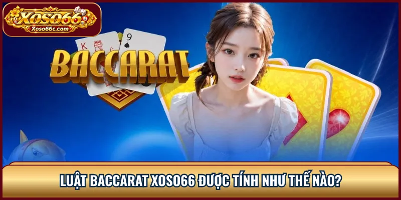 Luật baccarat XOSO66 được tính như thế nào?