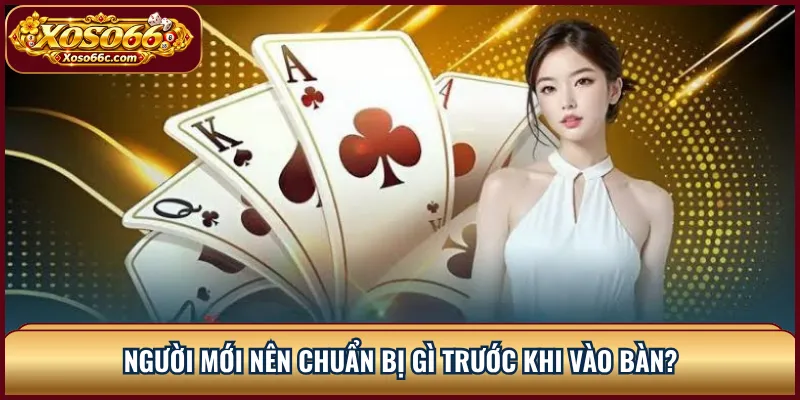Người mới nên chuẩn bị gì trước khi vào bàn?