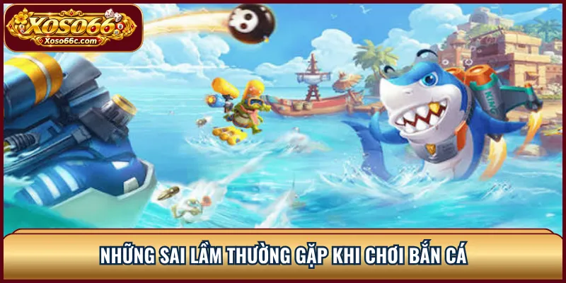 Những sai lầm thường gặp khi chơi bắn cá