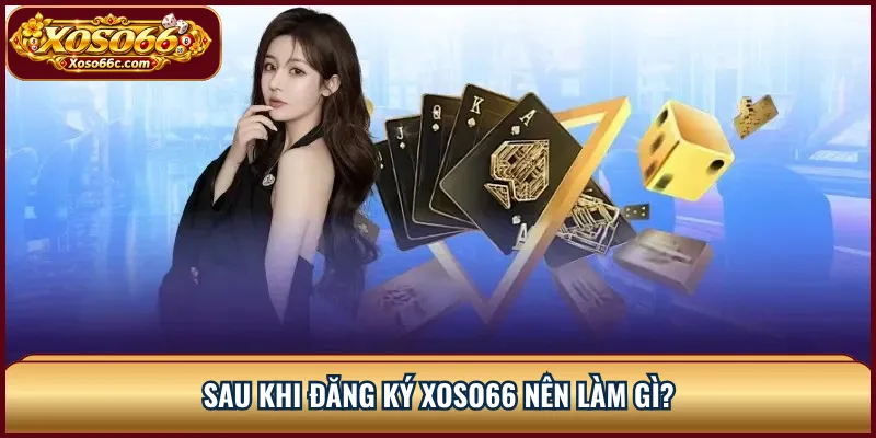 Sau khi đăng ký XOSO66 nên làm gì?