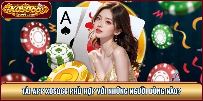 Tải app XOSO66 phù hợp với những người dùng nào?