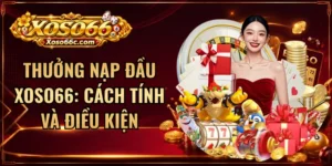 Thưởng Nạp Đầu XOSO66: Cách Tính Và Điều Kiện