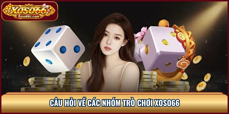 XOSO66 FAQ: Giải Đáp Tài Khoản, Nạp Rút Và Trò Chơi 3 Câu hỏi về các nhóm trò chơi XOSO66