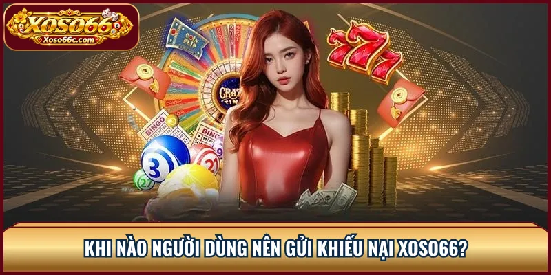 Khi nào người dùng nên gửi khiếu nại XOSO66?