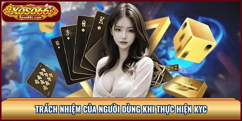 KYC XOSO66: Quy Trình Xác Minh Và Kiểm Soát Gian Lận 3 Trách nhiệm của người dùng khi thực hiện KYC